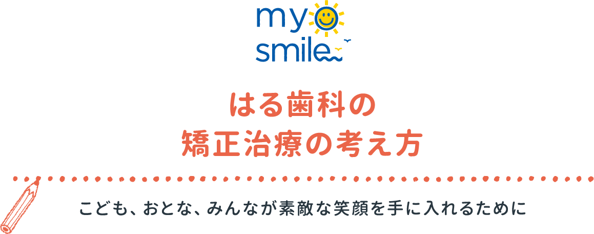 myosmile はる歯科の矯正治療の考え方 こども、おとな、みんなが素敵な笑顔を手に入れるために