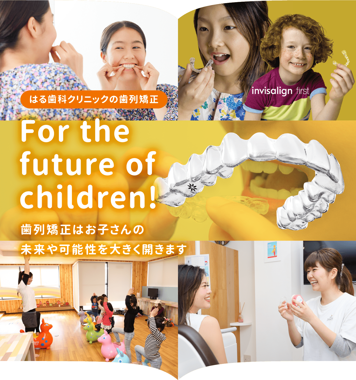 for the future of children! 歯並び矯正はお子さんの未来や可能性を大きく開きます。